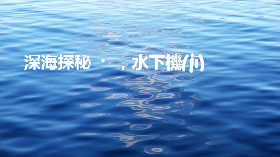 深海探秘，水下機(jī)器人研究生offer引領(lǐng)科技未來(lái)！